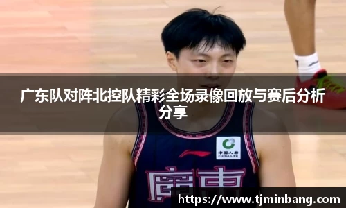 广东队对阵北控队精彩全场录像回放与赛后分析分享