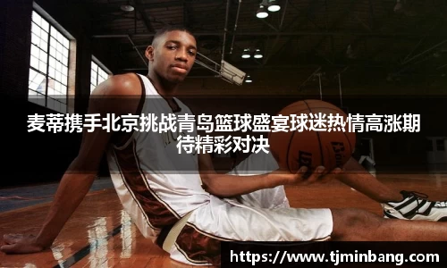 麦蒂携手北京挑战青岛篮球盛宴球迷热情高涨期待精彩对决